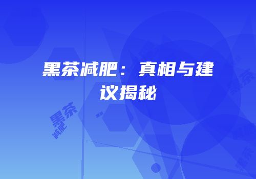 黑茶减肥：真相与建议揭秘