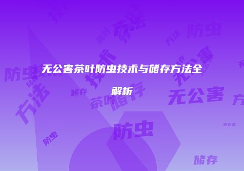 无公害茶叶防虫技术与储存方法全解析