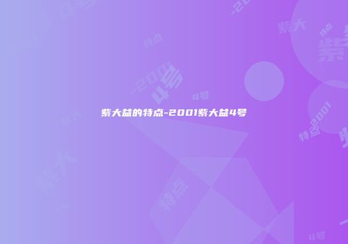 紫大益的特点-2001紫大益4号