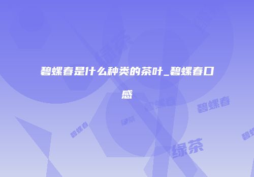 碧螺春是什么种类的茶叶_碧螺春口感