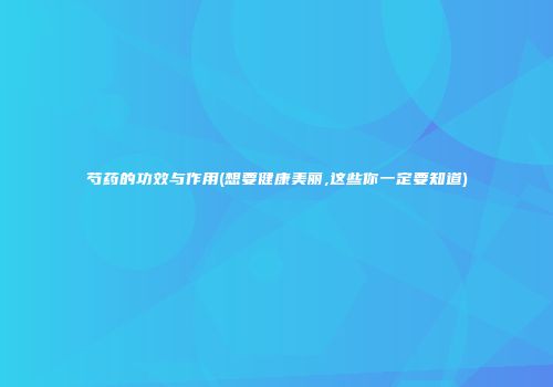芍药的功效与作用(想要健康美丽,这些你一定要知道)