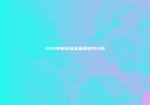 2011年新茶晚采品质优势分析