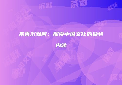 茶香沉默间：探索中国文化的独特内涵