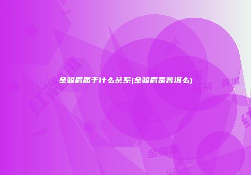 金骏眉属于什么茶系(金骏眉是普洱么)