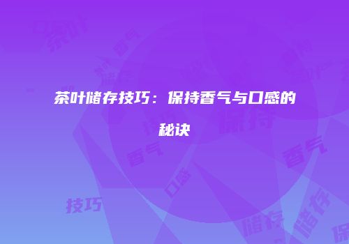 茶叶储存技巧：保持香气与口感的秘诀