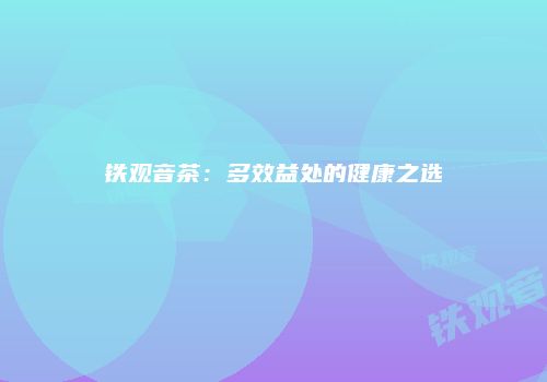 铁观音茶：多效益处的健康之选