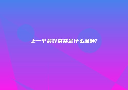 上一个最好茶茶是什么品种?