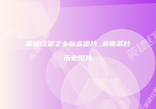 英德红茶之乡标志图片_英德茶叶历史图片