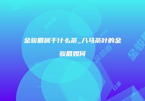 金骏眉属于什么茶_八马茶叶的金骏眉如何