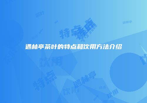 遇林亭茶叶的特点和饮用方法介绍