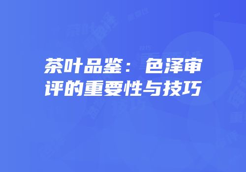 茶叶品鉴：色泽审评的重要性与技巧
