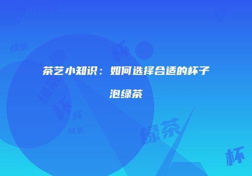 茶艺小知识：如何选择合适的杯子泡绿茶