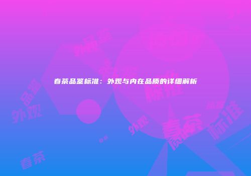 春茶品鉴标准：外观与内在品质的详细解析