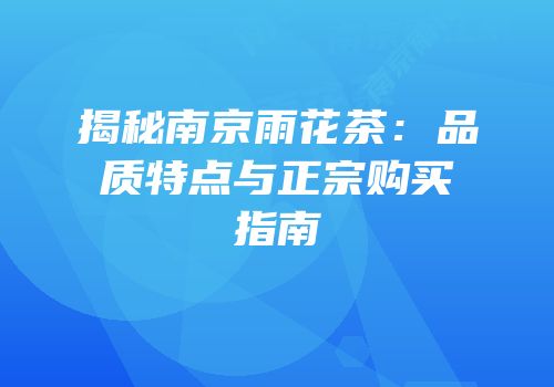揭秘南京雨花茶：品质特点与正宗购买指南