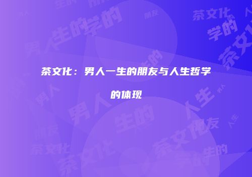 茶文化：男人一生的朋友与人生哲学的体现