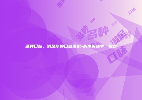 多种口味，满足你的口感需求-茶水价格单一览表