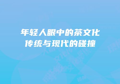 年轻人眼中的茶文化传统与现代的碰撞