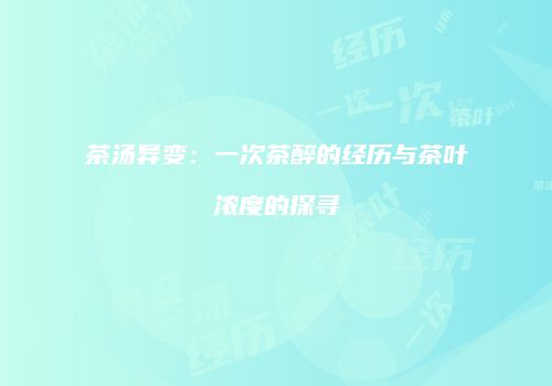 茶汤异变：一次茶醉的经历与茶叶浓度的探寻
