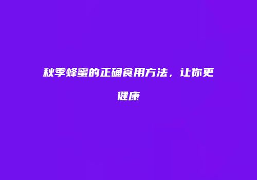 秋季蜂蜜的正确食用方法，让你更健康