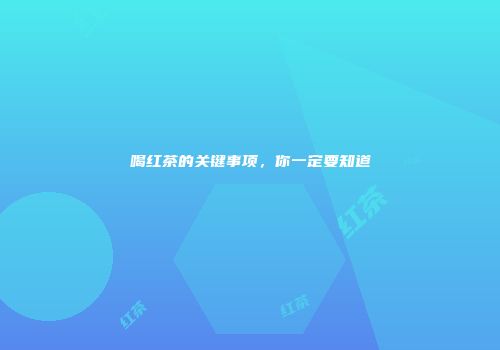 喝红茶的关键事项，你一定要知道
