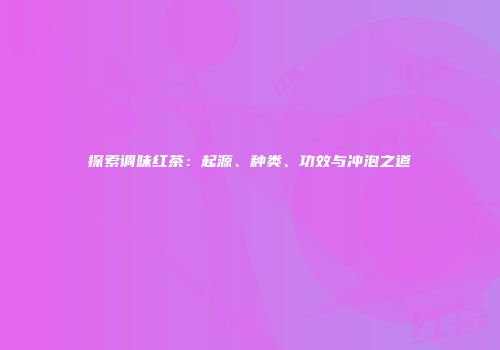探索调味红茶：起源、种类、功效与冲泡之道