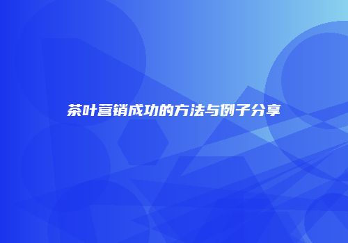茶叶营销成功的方法与例子分享