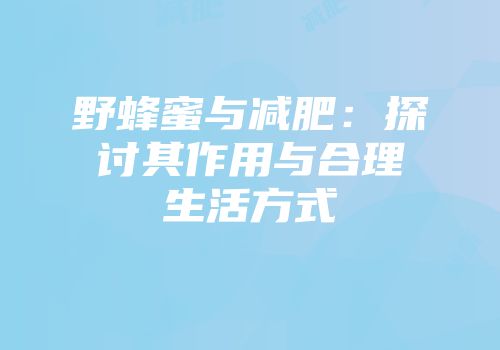 野蜂蜜与减肥：探讨其作用与合理生活方式