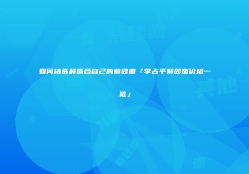 如何挑选最适合自己的紫砂壶「李占平紫砂壶价格一览」