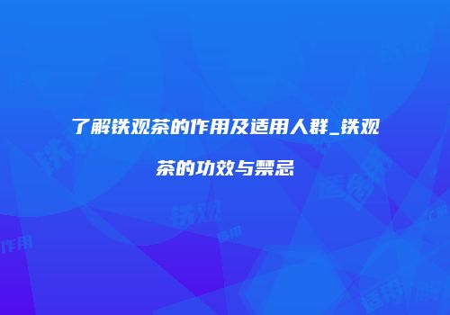 了解铁观茶的作用及适用人群_铁观茶的功效与禁忌