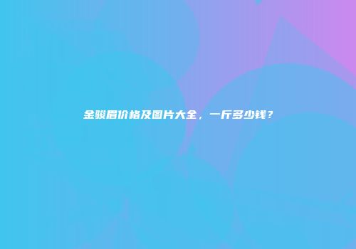金骏眉价格及图片大全，一斤多少钱？
