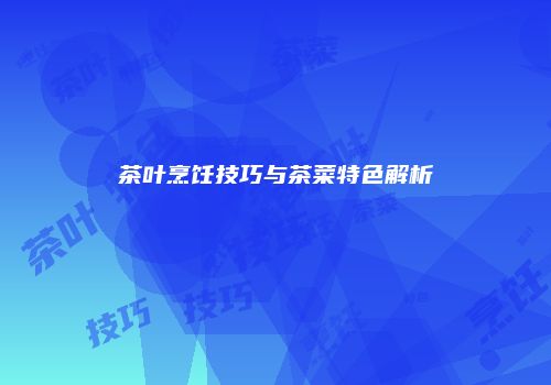 茶叶烹饪技巧与茶菜特色解析