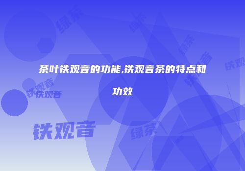 茶叶铁观音的功能,铁观音茶的特点和功效