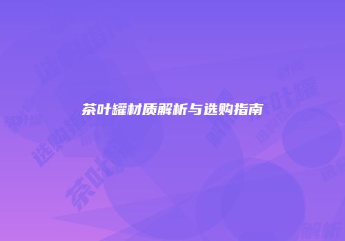 茶叶罐材质解析与选购指南