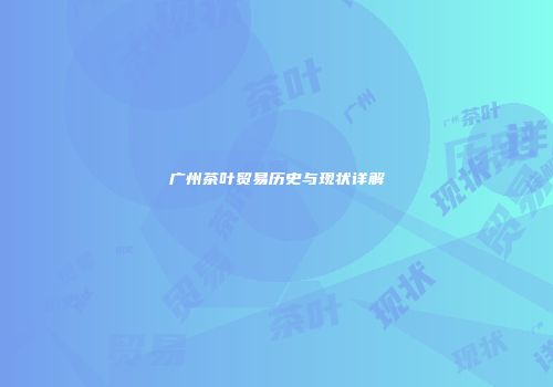 广州茶叶贸易历史与现状详解