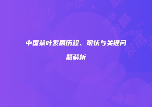 中国茶叶发展历程、现状与关键问题解析