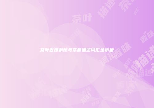茶叶香味解析与茶味描述词汇全解析