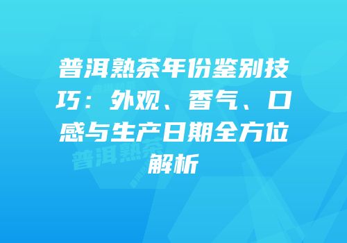 普洱熟茶年份鉴别技巧：外观、香气、口感与生产日期全方位解析
