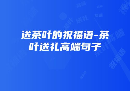 送茶叶的祝福语-茶叶送礼高端句子