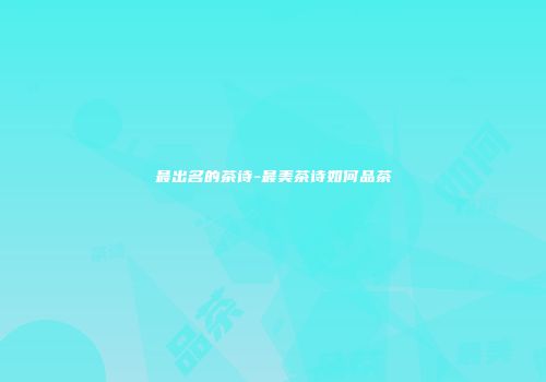 最出名的茶诗-最美茶诗如何品茶