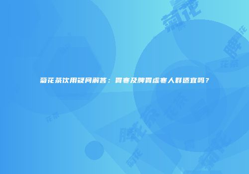 菊花茶饮用疑问解答：胃寒及脾胃虚寒人群适宜吗？