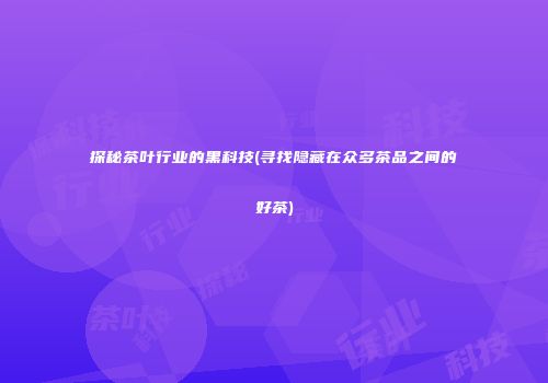 探秘茶叶行业的黑科技(寻找隐藏在众多茶品之间的好茶)