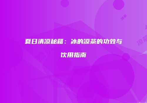 夏日清凉秘籍：冰的凉茶的功效与饮用指南