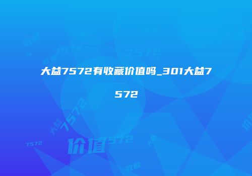 大益7572有收藏价值吗_301大益7572