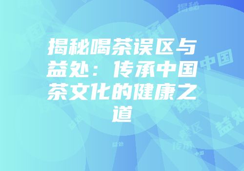 揭秘喝茶误区与益处：传承中国茶文化的健康之道