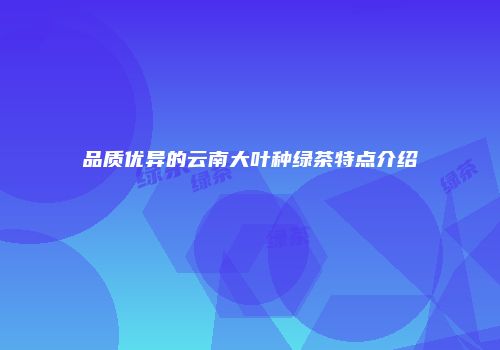 品质优异的云南大叶种绿茶特点介绍