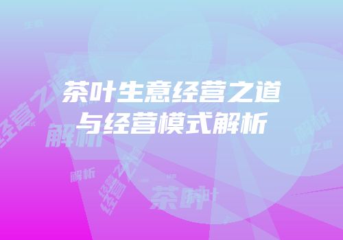 茶叶生意经营之道与经营模式解析