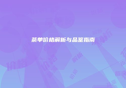 茶单价格解析与品鉴指南
