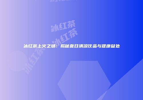 冰红茶上火之谜：揭秘夏日清凉饮品与健康益处