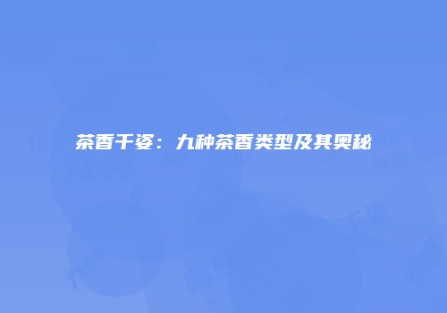 茶香千姿：九种茶香类型及其奥秘