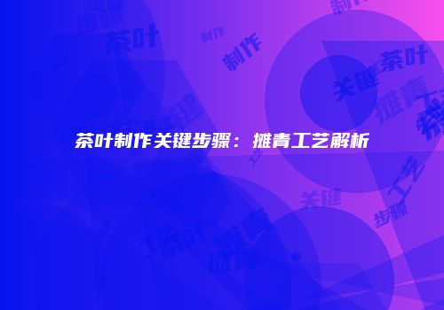茶叶制作关键步骤：摊青工艺解析